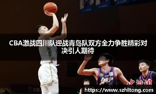 CBA激战四川队迎战青岛队双方全力争胜精彩对决引人期待