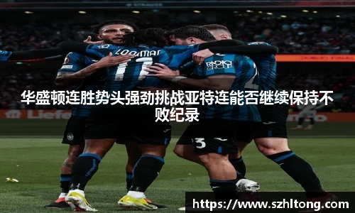 华盛顿连胜势头强劲挑战亚特连能否继续保持不败纪录