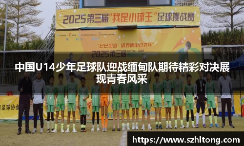中国U14少年足球队迎战缅甸队期待精彩对决展现青春风采