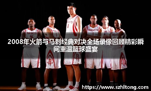 2008年火箭与马刺经典对决全场录像回顾精彩瞬间重温篮球盛宴