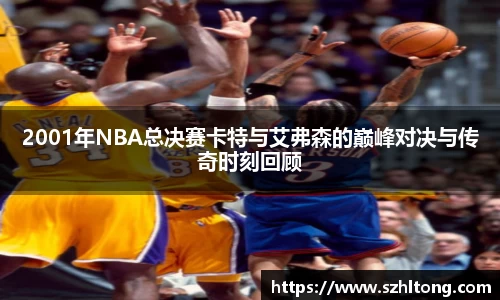 2001年NBA总决赛卡特与艾弗森的巅峰对决与传奇时刻回顾