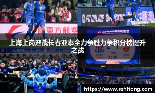 上海上岗迎战长春亚泰全力争胜力争积分榜提升之战